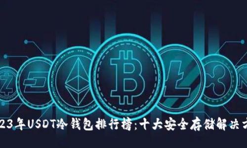 ()
2023年USDT冷钱包排行榜:十大安全存储解决方案