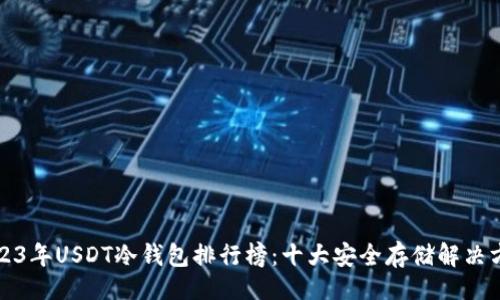 ()
2023年USDT冷钱包排行榜:十大安全存储解决方案