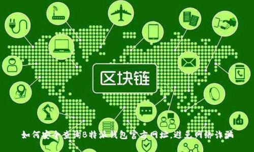 如何安全查询B特派钱包官方网址,避免网络诈骗