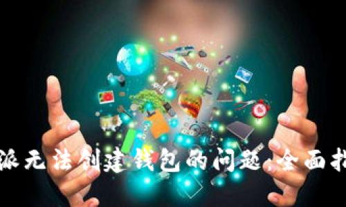 如何解决比特派无法创建钱包的问题：全面指导与解决方案