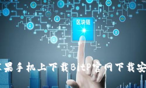 如何在苹果手机上下载BitP官网下载安卓版APP