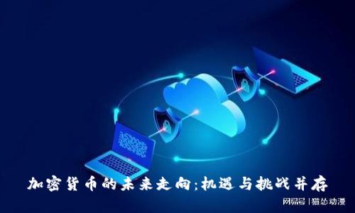 加密货币的未来走向:机遇与挑战并存