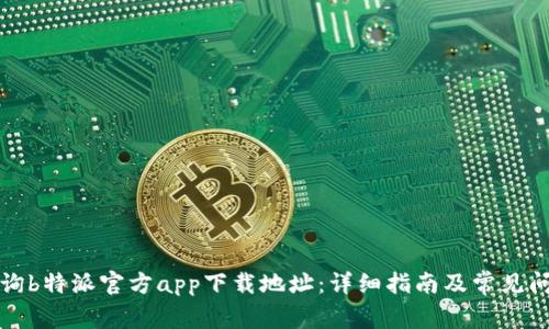 如何查询b特派官方app下载地址:详细指南及常见问题解答