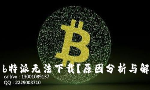为什么b特派无法下载？原因分析与解决方案