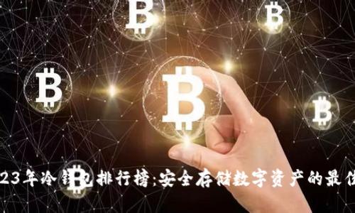 : 2023年冷钱包排行榜:安全存储数字资产的最佳选择