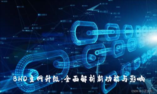 BHD主网升级:全面解析新功能与影响