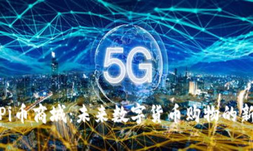探索Pi币商城:未来数字货币购物的新趋势