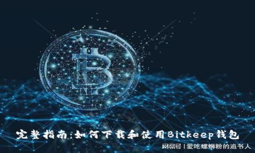 完整指南:如何下载和使用Bitkeep钱包