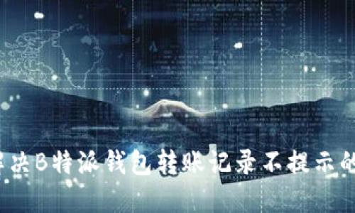 如何解决B特派钱包转账记录不提示的问题?