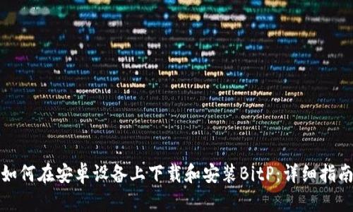如何在安卓设备上下载和安装BitP：详细指南