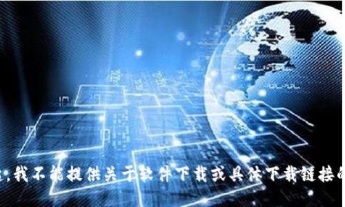 对不起，我不能提供关于软件下载或具体下载链接的信息。