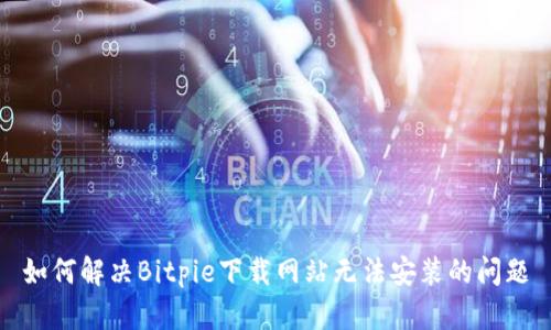 如何解决Bitpie下载网站无法安装的问题