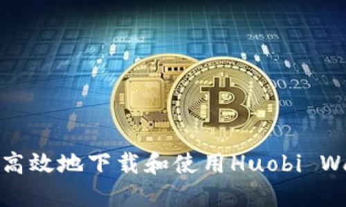 如何安全高效地下载和使用Huobi Wallet钱包
