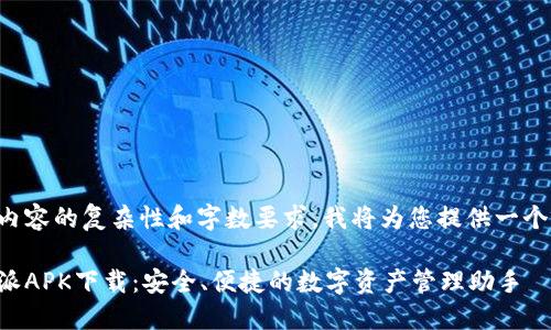 由于内容的复杂性和字数要求,我将为您提供一个示例。
比特派APK下载:安全、便捷的数字资产管理助手