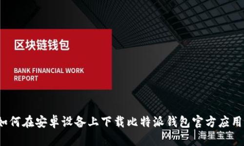 如何在安卓设备上下载比特派钱包官方应用?