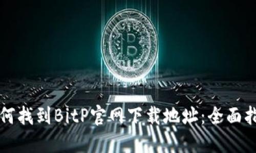如何找到BitP官网下载地址:全面指南