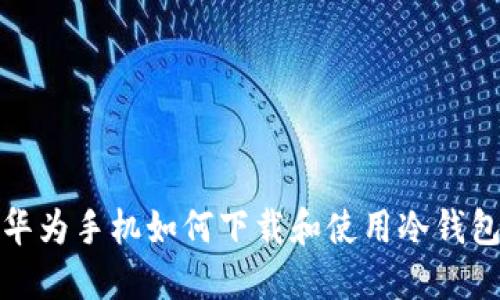 华为手机如何下载和使用冷钱包