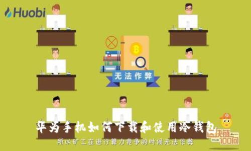 华为手机如何下载和使用冷钱包