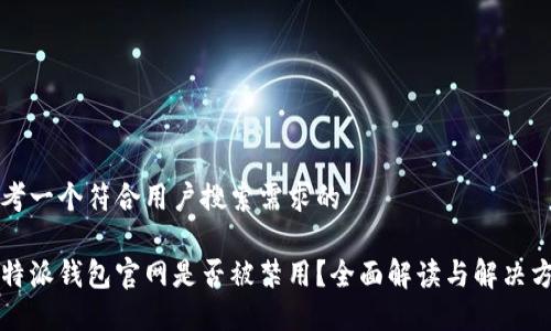 思考一个符合用户搜索需求的
比特派钱包官网是否被禁用?全面解读与解决方案