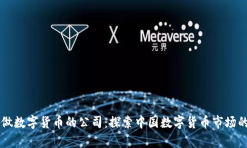 国内真正做数字货币的公司:探索中国数字货币市场的先锋力量