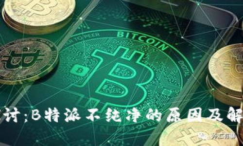 深入探讨:B特派不纯净的原因及解决方案