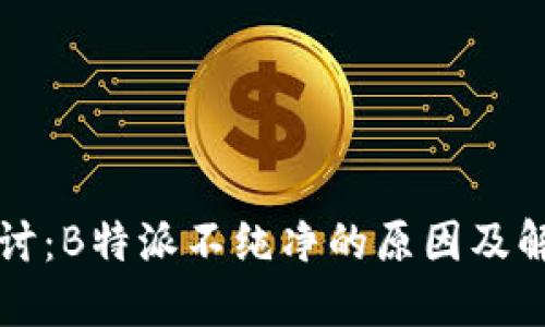 深入探讨:B特派不纯净的原因及解决方案