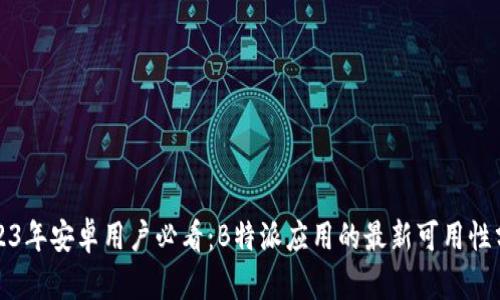 2023年安卓用户必看:B特派应用的最新可用性分析