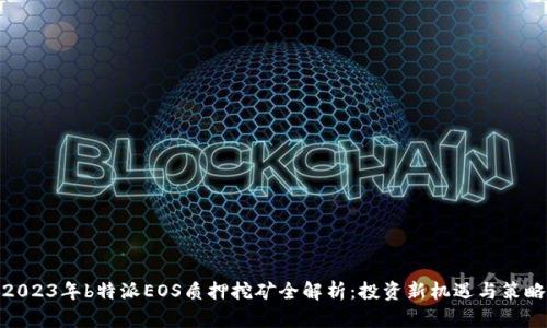 2023年b特派EOS质押挖矿全解析：投资新机遇与策略