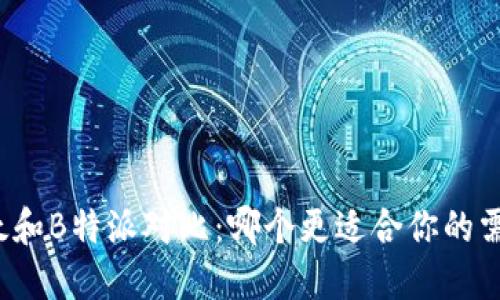 比太和B特派对比：哪个更适合你的需求？