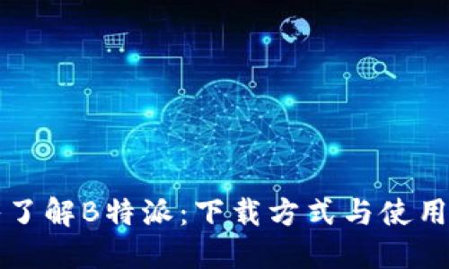 深入了解B特派：下载方式与使用指南