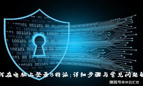 如何在电脑上登录B特派：详细步骤与常见问题解答