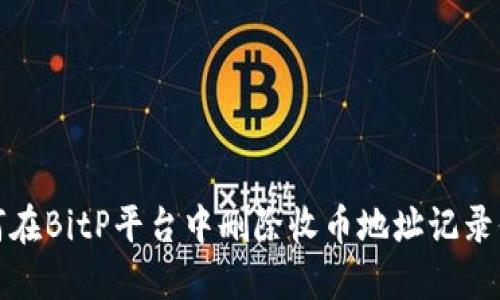 如何在BitP平台中删除收币地址记录信息