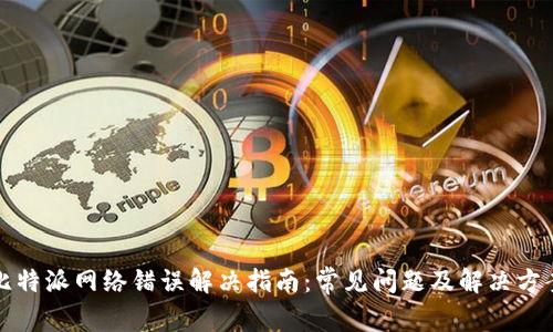 比特派网络错误解决指南:常见问题及解决方案