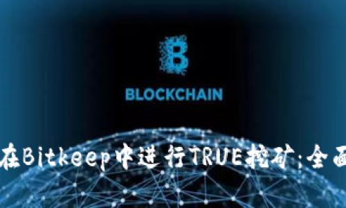 如何在Bitkeep中进行TRUE挖矿：全面指南