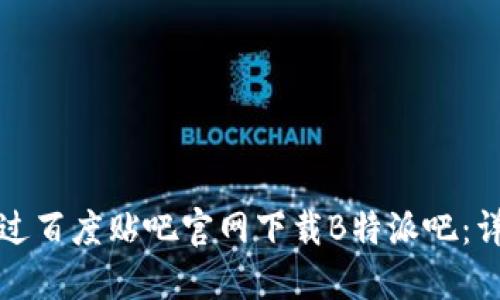 如何通过百度贴吧官网下载B特派吧：详细指南