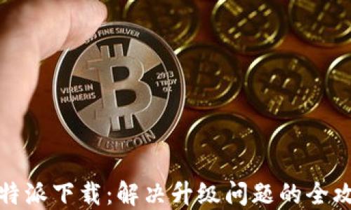 比特派下载:解决升级问题的全攻略