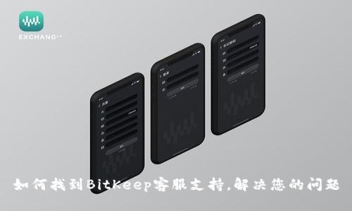 如何找到BitKeep客服支持，解决您的问题