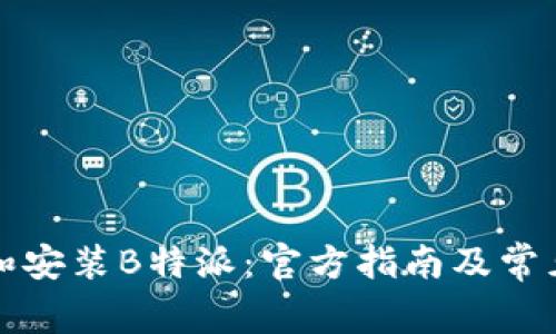 如何下载和安装B特派：官方指南及常见问题解答