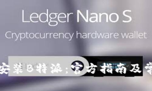 如何下载和安装B特派：官方指南及常见问题解答