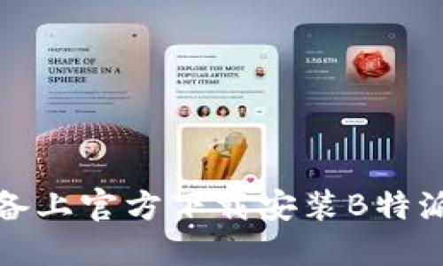 如何在苹果设备上官方下载安装B特派APP,全面指南