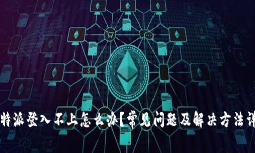 比特派登入不上怎么办？常见问题及解决方法详解