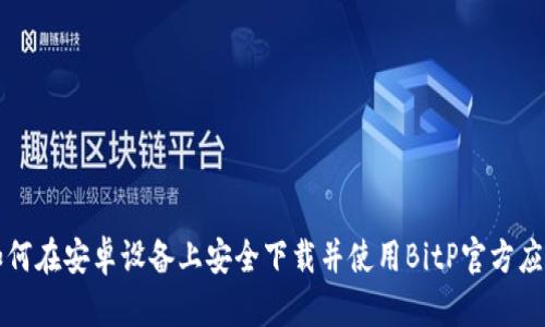 如何在安卓设备上安全下载并使用BitP官方应用