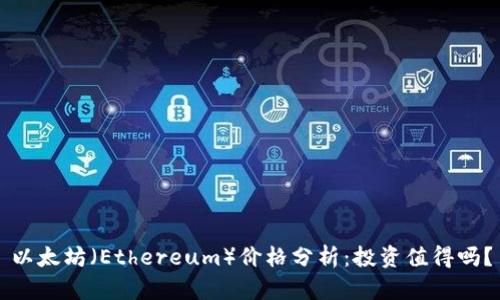 以太坊（Ethereum）价格分析：投资值得吗？