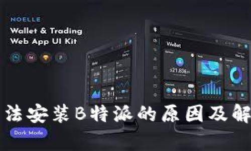 华为手机无法安装B特派的原因及解决方案分析