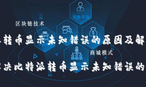 比特派转币显示未知错误的原因及解决方案

如何解决比特派转币显示未知错误的问题？