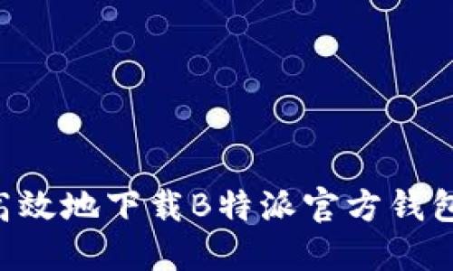 如何安全高效地下载B特派官方钱包：终极指南