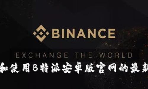 如何下载和使用B特派安卓版官网的最新应用程序