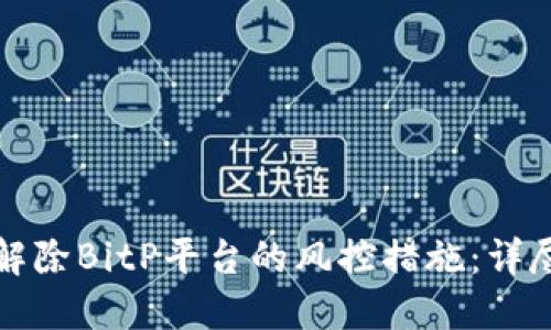 如何解除BitP平台的风控措施：详尽指南