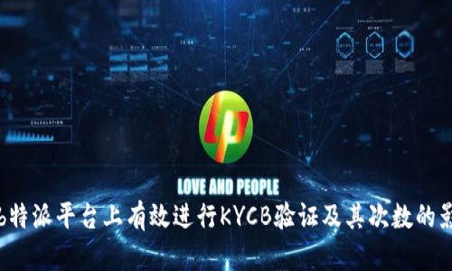 如何在b特派平台上有效进行KYCB验证及其次数的影响分析