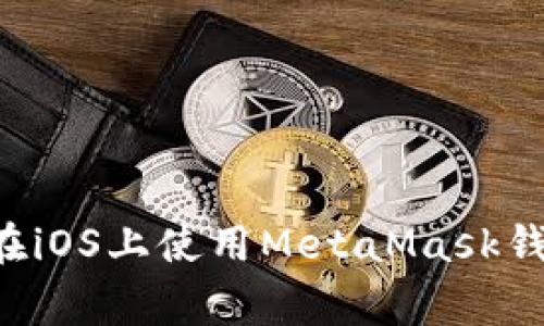 gaaoti如何在iOS上使用MetaMask钱包：完全指南